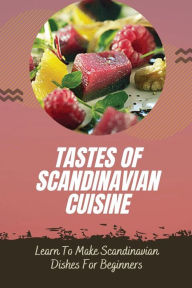 Title: Tastes Of Scandinavian Cuisine: Learn To Make Scandinavian Dishes For Beginners:, Author: Florentino Mignogna