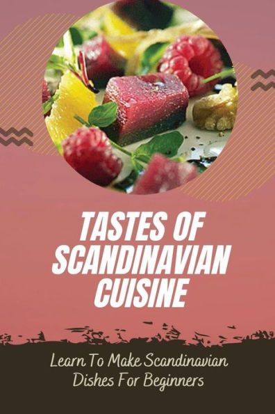 Tastes Of Scandinavian Cuisine: Learn To Make Scandinavian Dishes For Beginners: