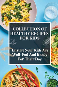 Title: Collection Of Healthy Recipes For Kids: Ensure ??ur Kid? ?r? Well-Fed And R??d? F?r Th?ir D??:, Author: Alex Debell