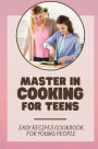 Master In Cooking For Teens: Easy Recipes Cookbook For Young People: