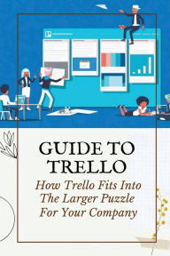 Title: Guide To Trello: How Trello Fits Into The Larger Puzzle For Your Company:, Author: Alton Sczygiel