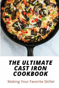 Title: The Ultimate Cast Iron Cookbook: Making Your Favorite Skillet:, Author: Fe Raczak