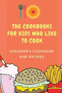 The Cookbooks For Kids Who Like To Cook: Children's Cookbook And Recipes: