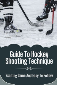 Title: Guide To Hockey Shooting Technique: Exciting Game And Easy To Follow:, Author: Louie Briney