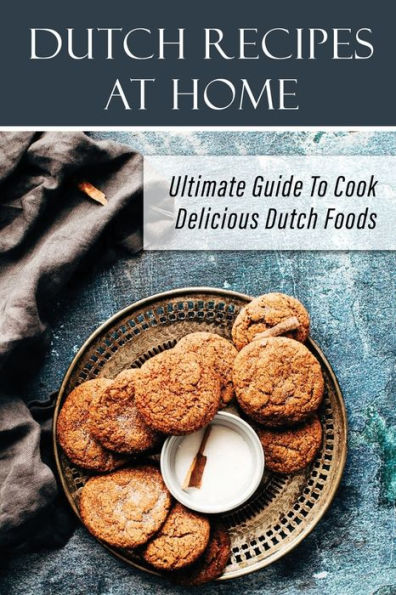 Dutch Recipes At Home: Ultimate Guide To Cook Delicious Dutch Foods: