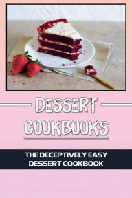 Title: Dessert Cookbooks: The Deceptively Easy Dessert Cookbook:, Author: Antony Reppond