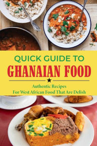 Title: Quick Guide To Ghanaian Food: Authentic Recipes For West African Food That Are Delish:, Author: Stanton Vizcaino