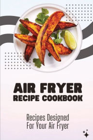 Title: Air Fryer Recipe Cookbook: Recipes Designed For Your Air Fryer:, Author: Jefferson Kildare