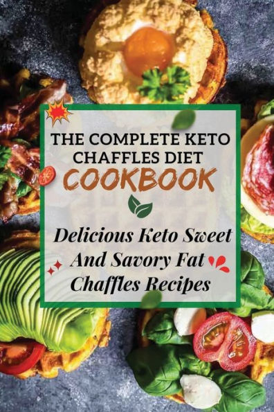 The Complete Keto Chaffles Diet Cookbook: Delicious Keto Sweet And Savory Fat Chaffles Recipes: