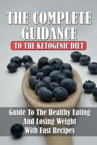 Title: The Complete Guidance To The Ketogenic Diet: Guide To The Healthy Eating And Losing Weight With Fast Recipes:, Author: Kum Defoor