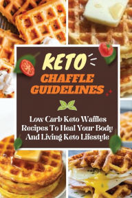 Title: Keto Chaffle Guidelines: Low Carb Keto Waffles Recipes To Heal Your Body And Living Keto Lifestyle:, Author: Janet Parkman