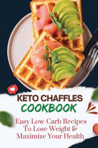 Title: Keto Chaffles Cookbook: Easy Low-Carb Recipes To Lose Weight & Maximize Your Health:, Author: Dong Dipalma