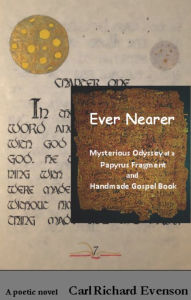 Title: Ever Nearer, revised edition: Mysterious Odyssey of a Papyrus Fragment and Handmade Gospel Book, Author: Carl Richard Evenson