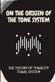 Title: On The Origin Of The Tone System: The Theory Of Tonality Tonal System:, Author: Janiece Justis