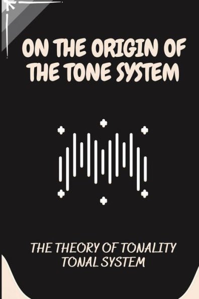 On The Origin Of The Tone System: The Theory Of Tonality Tonal System: