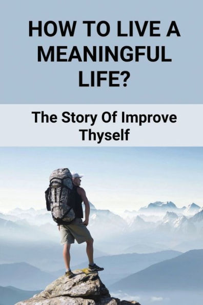 How To Live A Meaningful Life?: The Story Of Improve Thyself: