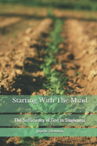 Title: Starting With The Mind: The Sufficiency of God in Singleness:, Author: Janelle Newman