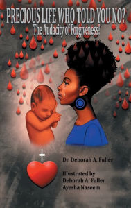 Title: PRECIOUS LIFE WHO TOLD YOU NO?: The Audacity of Forgiveness!, Author: DR. DEBORAH FULLER