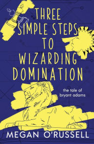 Title: Three Simple Steps to Wizarding Domination, Author: Megan O'russell
