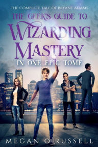 Title: The Geek's Guide to Wizarding Mastery in One Epic Tome: The Complete Tale of Bryant Adams, Author: Megan O'russell