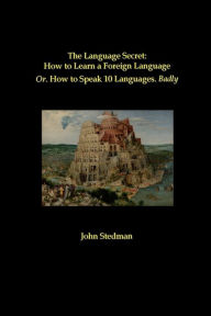 Title: The Language Secret: How to Learn a Foreign Language: Or. How to Speak 10 Languages. Badly, Author: John Stedman