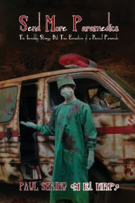 Title: Send More Paramedics: The Incredibly Strange, But True Encounters of a Roswell paramedic, Author: Paul Serino
