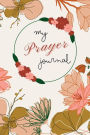 My Prayer Journal: Daily Prayer with Prayer Ideas and Writing Prompt