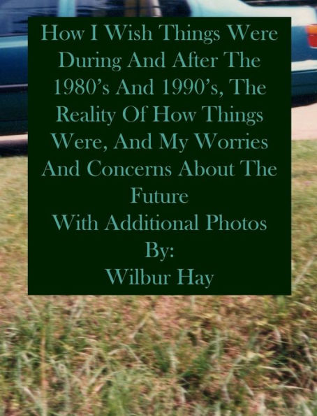 HOW I WISH THINGS HAD BEEN IN THE 1980S AND 1990S, AND THE REALITY OF HOW THINGS WERE IN THE LATE 1990S AND BEYOND: Hardcover With Additional Photos