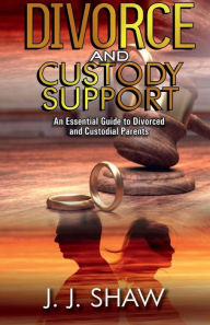 Title: Divorce and Custody Support: An Essential Guide to Divorced and Custodial Parents:, Author: J. J. Shaw