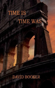 Title: Time Is, Time Was: If you wait long enough the present becomes history, Author: David Booker