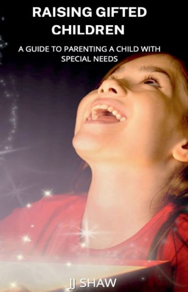 RAISING GIFTED CHILDREN: a Guide to Parenting child with special needs