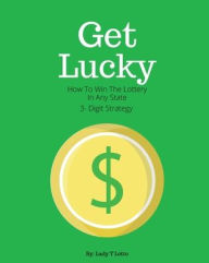 Title: Get Lucky: How To Win The Lottery In Any State 3- Digit Strategy, Author: Taquandra Grant