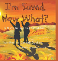Title: I'm Saved, Now What?: 8 Ways to Live as a Saved Kid, Author: Darrick Dunham