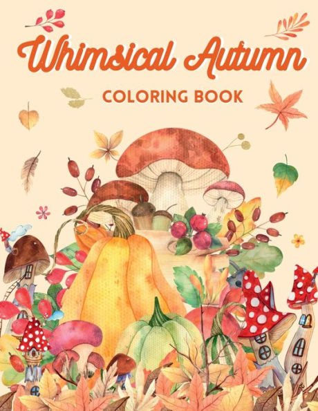 Whimsical Autumn Coloring Book: Beautiful Fall Coloring Book For Adults Featuring Mushrooms, Pumpkins, Nature Fairies, Gnomes, and much more