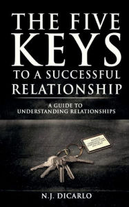 Title: The Five Keys to a Successful Relationship: A Guide to Understanding Relationships, Author: Nathaniel DiCarlo