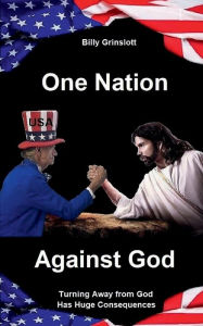Title: One Nation Against God: Turning Away from God Has Huge Consequences, Author: Billy Grinslott