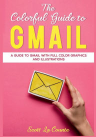 Title: The Colorful Guide to Gmail: A Guide to Gmail With Full Color Graphics and Illustrations, Author: Scott La Counte