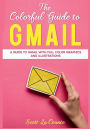 The Colorful Guide to Gmail: A Guide to Gmail With Full Color Graphics and Illustrations