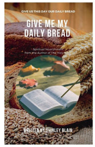 Title: Give Me My Daily Bread: Spiritual Nourishment, Author: Shirley Blain