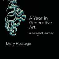 Title: A Year in Generative Art: A Personal Journey, Author: Mary Holstege