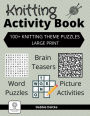 Knitting Activity Book: 100+ Knitting Theme Puzzles, Large Print, Word Puzzles, Brain Teasers, Picture Activities