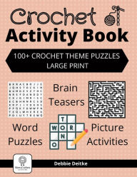 Title: Crochet Activity Book: 100+ Crochet Theme Puzzles, Large Print, Word Puzzles, Brain Teasers, Picture Activities, Author: Debbie Deitke