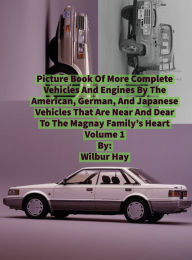 Title: PICTURE BOOK OF MORE COMPLETE VEHICLES AND ENGINES BY THE AMERICAN, GERMAN AND JAPANESE AUTOMAKERS MAGNAY FAMILY: Volume 1, Author: Wilbur Hay