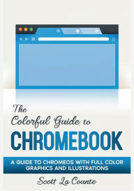 Title: The Colorful Guide to Chromebook: A Guide to ChromeOS With Full Color Graphics and Illustrations, Author: Scott La Counte