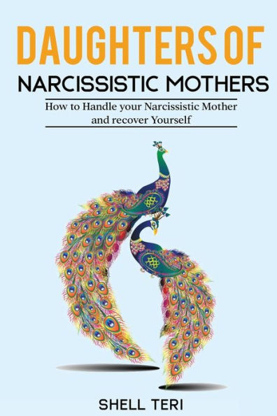 Daughters of Narcissistic Mothers: How to Handle your Mother and recover Yourself