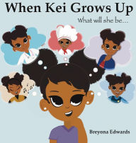 Title: When Kei Grows Up: What will she be, Author: Breyona Edwards Edwards