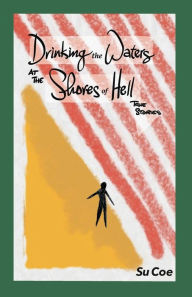 Title: Drinking the Waters at the Shores of Hell:: True Stories, Author: Su Coe