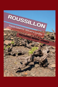 Title: ROUSSILLON 'French Catalonia' Wild Wine Country, Author: Richard Mark James