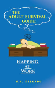 Title: Adult Survival Guide: Napping at Work, Author: M.A. Delgado