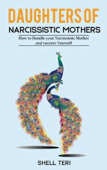 Daughters of Narcissistic Mothers: How to Handle your Narcissistic Mother and recover Yourself